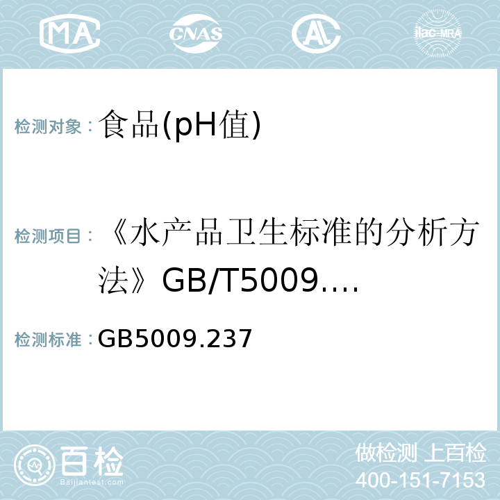 《水产品卫生标准的分析方法》GB/T5009.45—2003 食品安全国家标准食品pH值的测定 GB5009.237—2016