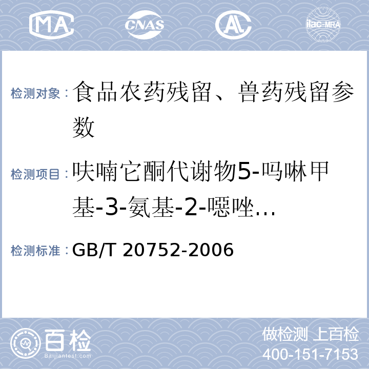 呋喃它酮代谢物5-吗啉甲基-3-氨基-2-噁唑烷基酮(AMOZ)残留量 猪肉、牛肉、鸡肉、猪肝和水产品中硝基呋喃类代谢物残留量的测定 液相色谱-串联质谱法 GB/T 20752-2006