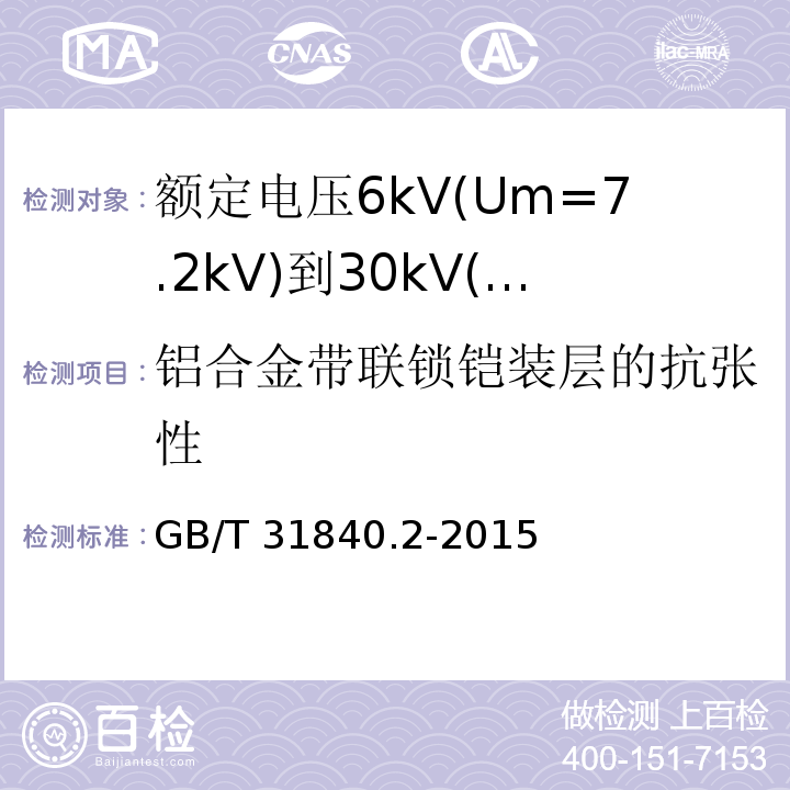 铝合金带联锁铠装层的抗张性 额定电压1kV(Um=1.2kV)到35kV(Um=40.5kV)铝合金芯挤包绝缘电力电缆 第2部分:额定电压6kV(Um=7.2kV)到30kV(Um=36kV)电缆 （18.27.2）/GB/T 31840.2-2015