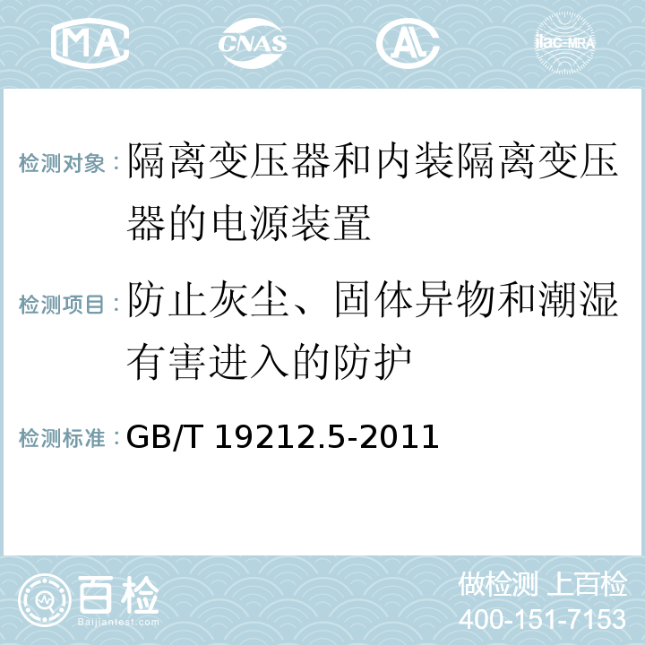 防止灰尘、固体异物和潮湿有害进入的防护 电源电压为1 100V及以下的变压器、电抗器、电源装置和类似产品的安全 第5部分：隔离变压器和内装隔离变压器的电源装置的特殊要求和试验GB/T 19212.5-2011