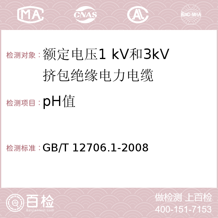 pH值 GB/T 12706.1-2008 额定电压1kV(Um=1.2kV)到35kV(Um=40.5kV)挤包绝缘电力电缆及附件 第1部分:额定电压1kV(Um=1.2kV)和3kV(Um=3.6kV)电缆