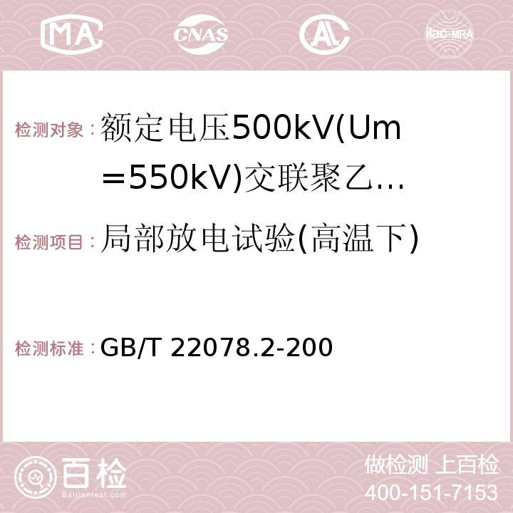 局部放电试验(高温下) 额定电压500kV(Um=550kV)交联聚乙烯绝缘电力电缆及其附件 第2部分:额定电压500kV(Um=550kV)交联聚乙烯绝缘电力电缆GB/T 22078.2-2008