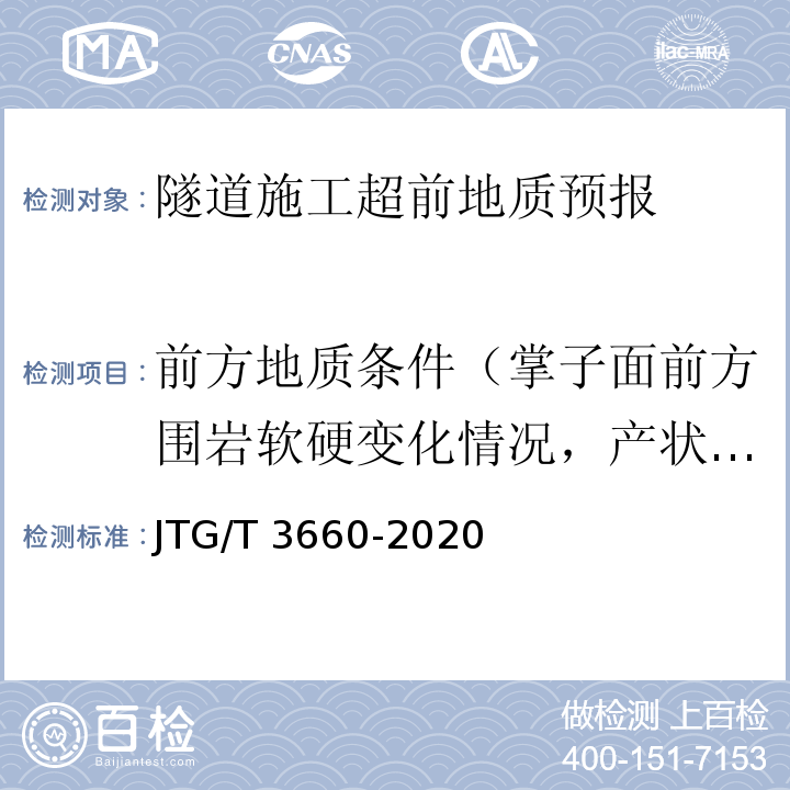 前方地质条件（掌子面前方围岩软硬变化情况，产状及围岩结构完整性和富水情况） 公路隧道施工技术规范 JTG/T 3660-2020