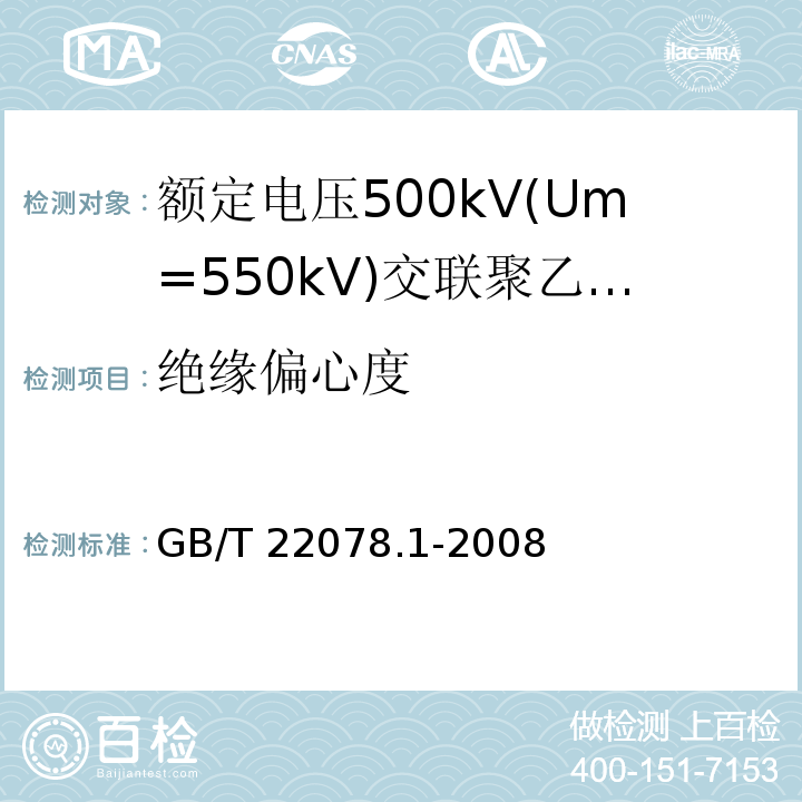 绝缘偏心度 额定电压500kV(Um=550kV)交联聚乙烯绝缘电力电缆及其附件 第1部分:额定电压500kV(Um=550kV)交联聚乙烯绝缘电力电缆及其附件—试验方法和要求GB/T 22078.1-2008