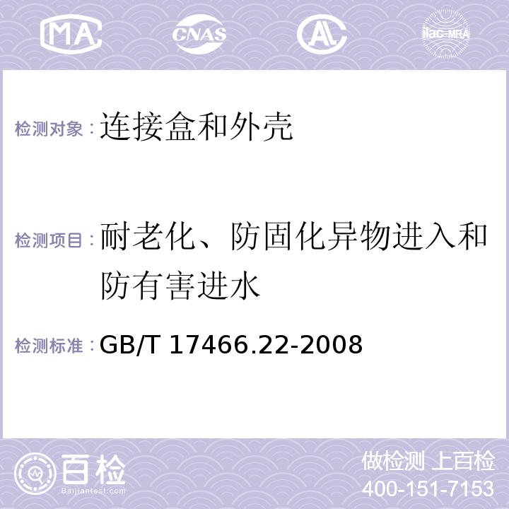 耐老化、防固化异物进入和防有害进水 家用和类似用途固定式电气装置用电器附件安装盒和外壳 第22部分：连接盒与外壳的特殊要求GB/T 17466.22-2008