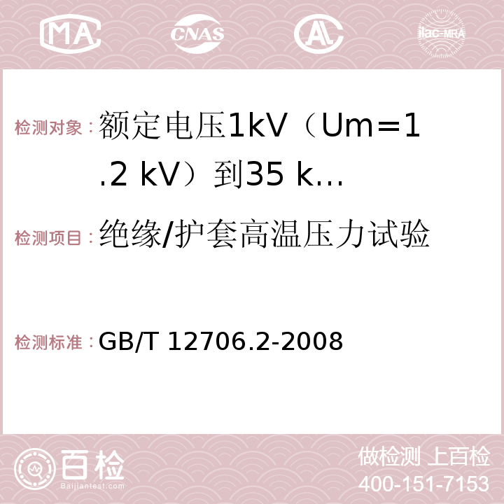 绝缘/护套高温压力试验 额定电压1kV(Um=1.2kV)到35kV(Um=40.5kV)挤包绝缘电力电缆及附件 第2部分：额定电压6kV(Um=7.2kV)到30kV(Um=36kV)电缆GB/T 12706.2-2008