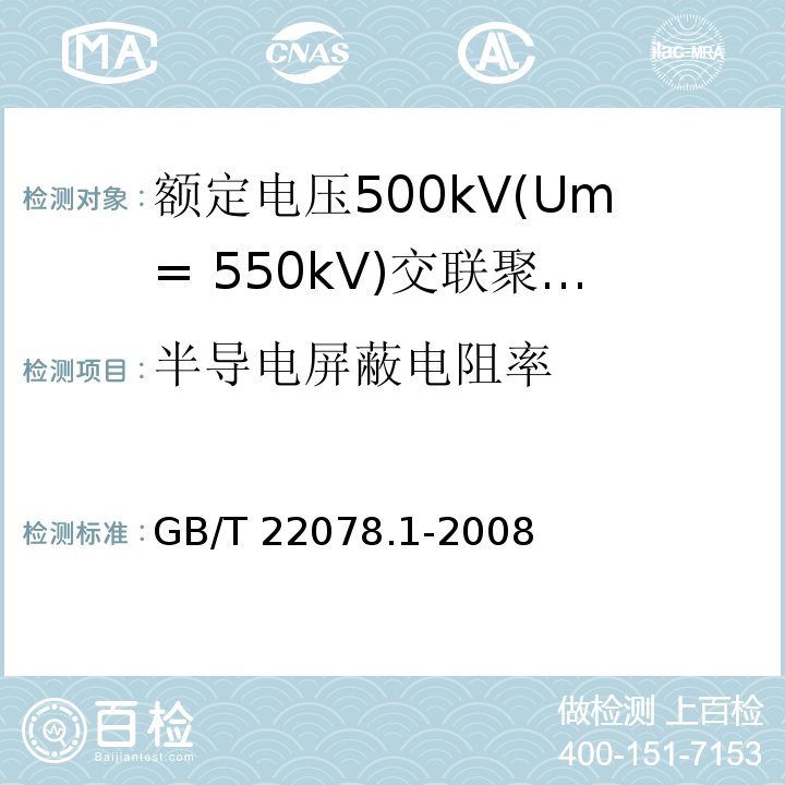 半导电屏蔽电阻率 额定电压500kV(Um= 550kV)交联聚乙烯绝缘电力电缆及其附件 第1部分:额定电压500kV(Um=550kV)交联聚乙烯绝缘电力电缆及其附件 试验方法和要求 （12.4.11）/GB/T 22078.1-2008