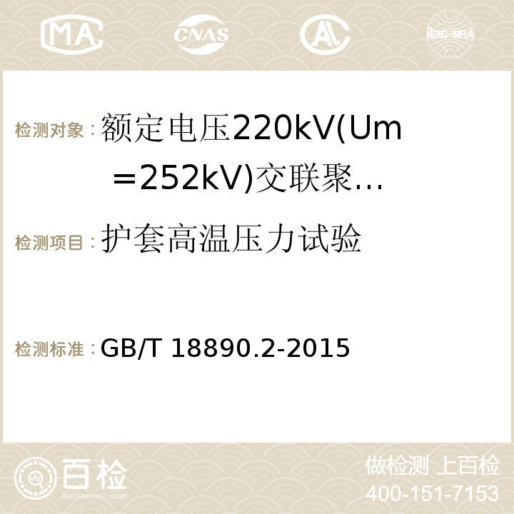 护套高温压力试验 额定电压220kV(Um =252 kV)交联聚乙烯绝缘电力电缆及其附件 第2部分：额定电压220kV(Um =252 kV)交联聚乙烯绝缘电力电缆GB/T 18890.2-2015