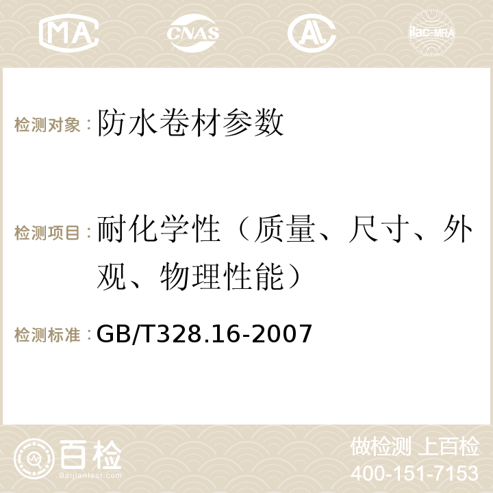 耐化学性（质量、尺寸、外观、物理性能） 建筑防水卷材试验方法第16部分：高分子防水卷材耐化学液体（包括水） GB/T328.16-2007