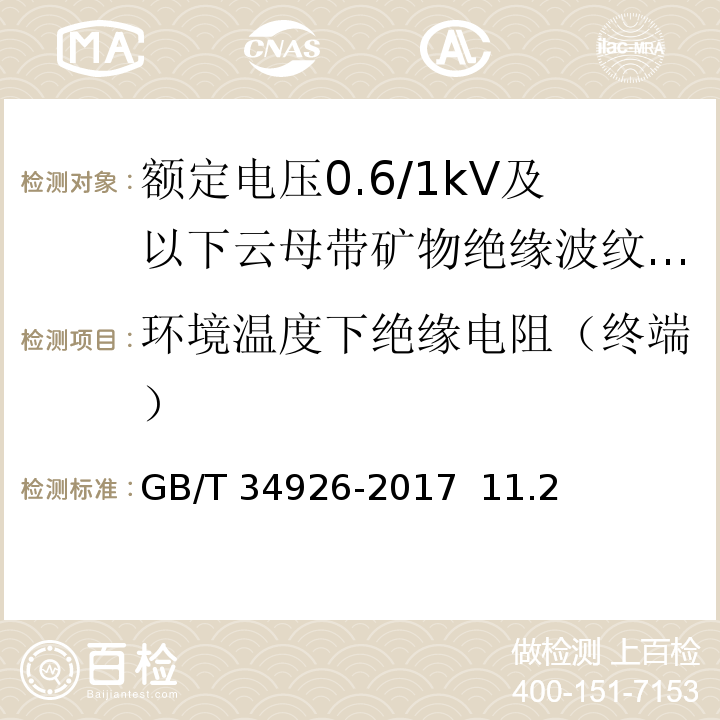 环境温度下绝缘电阻（终端） GB/T 34926-2017 额定电压0.6/1kV及以下云母带矿物绝缘波纹铜护套电缆及终端