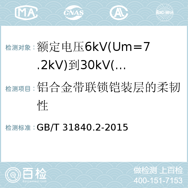 铝合金带联锁铠装层的柔韧性 额定电压1kV(Um=1.2kV)到35kV(Um=40.5kV)铝合金芯挤包绝缘电力电缆 第2部分:额定电压6kV(Um=7.2kV)到30kV(Um=36kV)电缆 （18.27.1）/GB/T 31840.2-2015