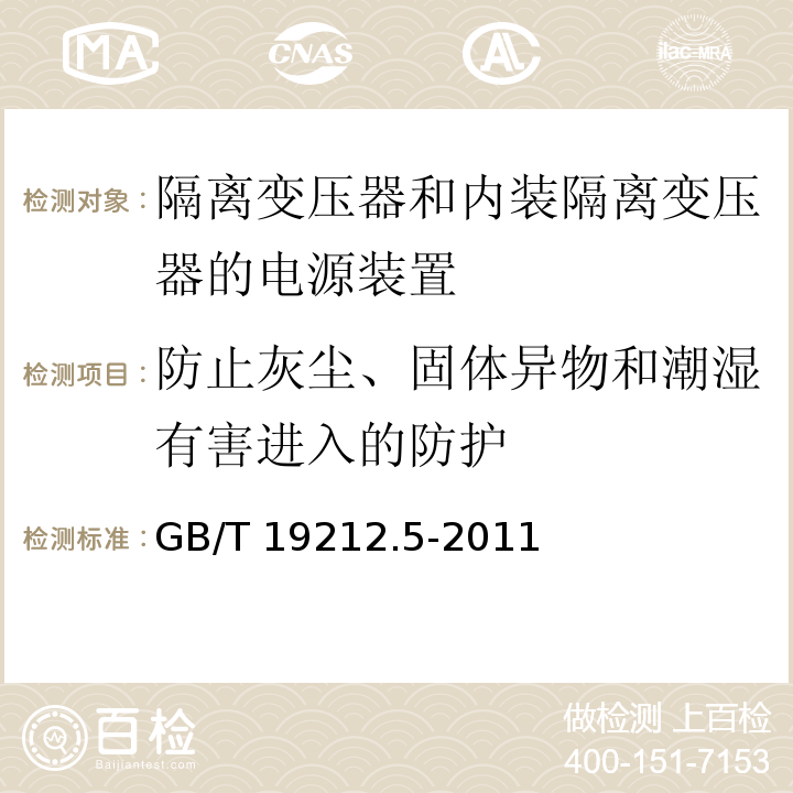 防止灰尘、固体异物和潮湿有害进入的防护 电源电压为1 100V及以下的变压器、电抗器、电源装置和类似产品的安全 第5部分：隔离变压器和内装隔离变压器的电源装置的特殊要求和试验GB/T 19212.5-2011