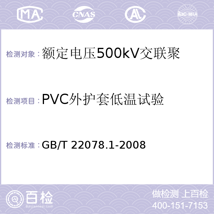 PVC外护套低温试验 额定电压500kV交联聚乙烯绝缘电力电缆及其附件 第1部分：额定电压500kV交联聚乙烯绝缘电力电缆及其附件—试验方法和要求GB/T 22078.1-2008