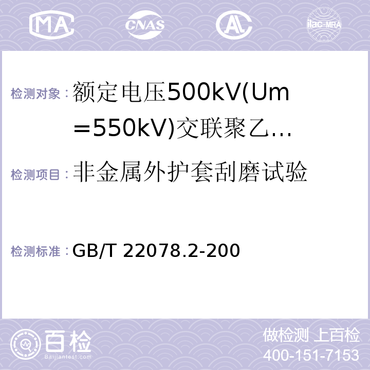 非金属外护套刮磨试验 额定电压500kV(Um=550kV)交联聚乙烯绝缘电力电缆及其附件 第2部分:额定电压500kV(Um=550kV)交联聚乙烯绝缘电力电缆GB/T 22078.2-2008