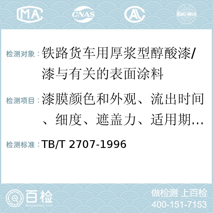 漆膜颜色和外观、流出时间、细度、遮盖力、适用期、干燥时间、施工性能、弯曲性能、杯突试验、划格试验、耐冲击性、光泽、硬度、耐水性、耐汽油性、耐酸碱性、耐热性、耐人工气候加速试验 铁路货车用厚浆型醇酸漆技术条件 /TB/T 2707-1996