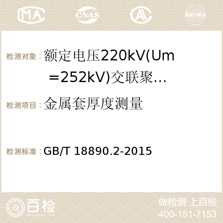 金属套厚度测量 额定电压220kV(Um =252 kV)交联聚乙烯绝缘电力电缆及其附件 第2部分：额定电压220kV(Um =252 kV)交联聚乙烯绝缘电力电缆GB/T 18890.2-2015