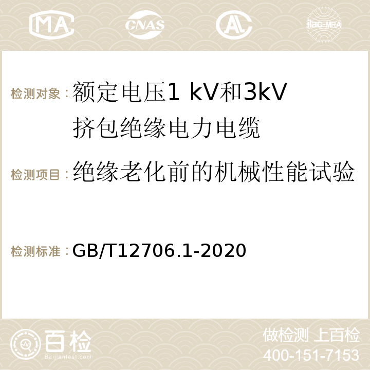 绝缘老化前的机械性能试验 额定电压1kV(Um=1.2 kV)到35 kV(U，=40.5 kV)挤包绝缘电力电缆及附件：第1部分:额定电压1 kV(Um=1.2 kV)和3 kV(Um=3.6kV)电缆 GB/T12706.1-2020