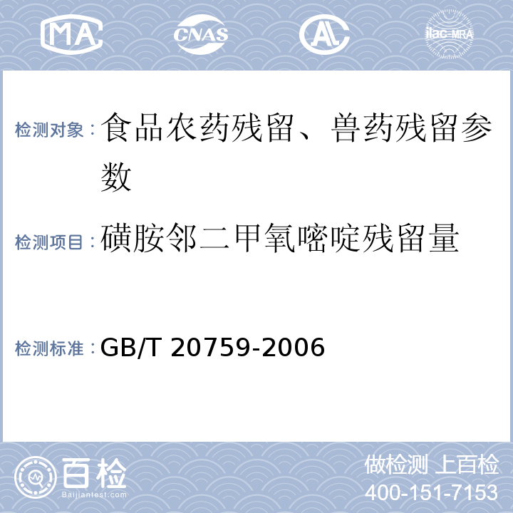 磺胺邻二甲氧嘧啶残留量 畜禽肉中十六种磺胺类药物残留量的测定 液相色谱-串联质谱法 GB/T 20759-2006、动物源食品中磺胺类药物残留检测液相色谱－串联质谱法 农业部1025号公告-23-2008、水产品中17种磺胺类及15种喹诺酮类药物残留量的测定 液相色谱-串联质谱法 农业部1077号公告-1-2008