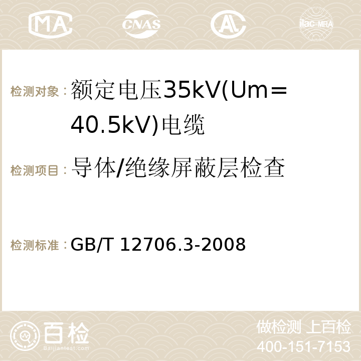 导体/绝缘屏蔽层检查 额定电压1kV(Um=1.2kV)到35kV(Um=40.5kV)挤包绝缘电力电缆及附件 第3部分: 额定电压35kV(Um=40.5kV)电缆GB/T 12706.3-2008