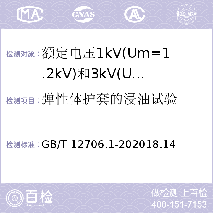 弹性体护套的浸油试验 额定电压1kV(Um=1.2kV)到35kV(Um=40.5kV)挤包绝缘电力电缆及附件 第1部分: 额定电压1kV(Um=1.2kV)和3kV(Um=3.6kV)电缆 /GB/T 12706.1-202018.14