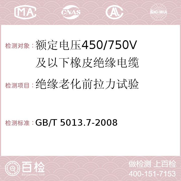 绝缘老化前拉力试验 额定电压450/750V及以下橡皮绝缘电缆 第7部分: 耐热乙烯-乙酸乙烯酯橡皮绝缘电缆 GB/T 5013.7-2008/IEC 60245-7:1994+A1:1997