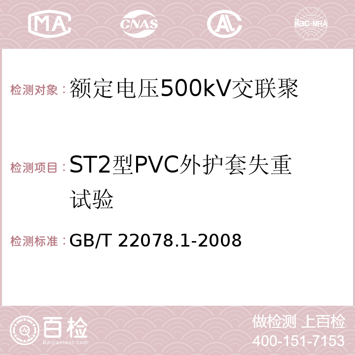 ST2型PVC外护套失重试验 额定电压500kV交联聚乙烯绝缘电力电缆及其附件 第1部分：额定电压500kV交联聚乙烯绝缘电力电缆及其附件—试验方法和要求GB/T 22078.1-2008