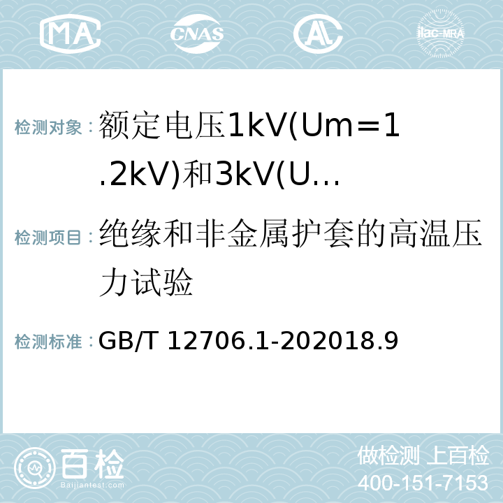 绝缘和非金属护套的高温压力试验 额定电压1kV(Um=1.2kV)到35kV(Um=40.5kV)挤包绝缘电力电缆及附件 第1部分: 额定电压1kV(Um=1.2kV)和3kV(Um=3.6kV)电缆 /GB/T 12706.1-202018.9