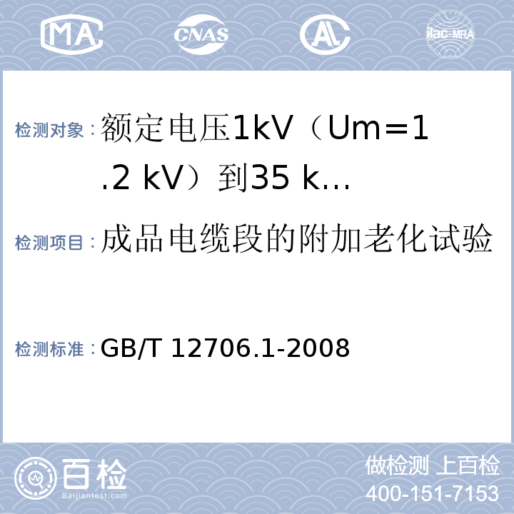 成品电缆段的附加老化试验 额定电压1kV(Um=1.2kV)到35kV(Um=40.5kV)挤包绝缘电力电缆及附件 第1部分：额定电压1kV(Um=1.2kV)和3kV(Um=3.6kV)电缆GB/T 12706.1-2008