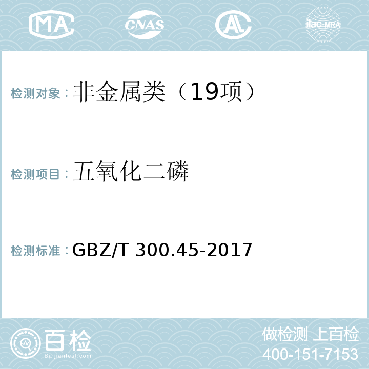 五氧化二磷 工作场所空气有毒物质测定 第45部分：五氧化二磷和五硫化二磷 GBZ/T 300.45-2017五氧化二磷溶液吸收-钼酸铵分光光度法