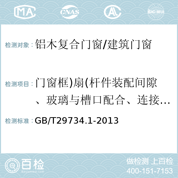 门窗框)扇(杆件装配间隙、玻璃与槽口配合、连接卡件间距及螺钉直径、启闭力、耐撞击性能、抗垂直荷载性能、抗静扭曲性能 建筑用节能门窗第1部分：铝木复合门窗 /GB/T29734.1-2013