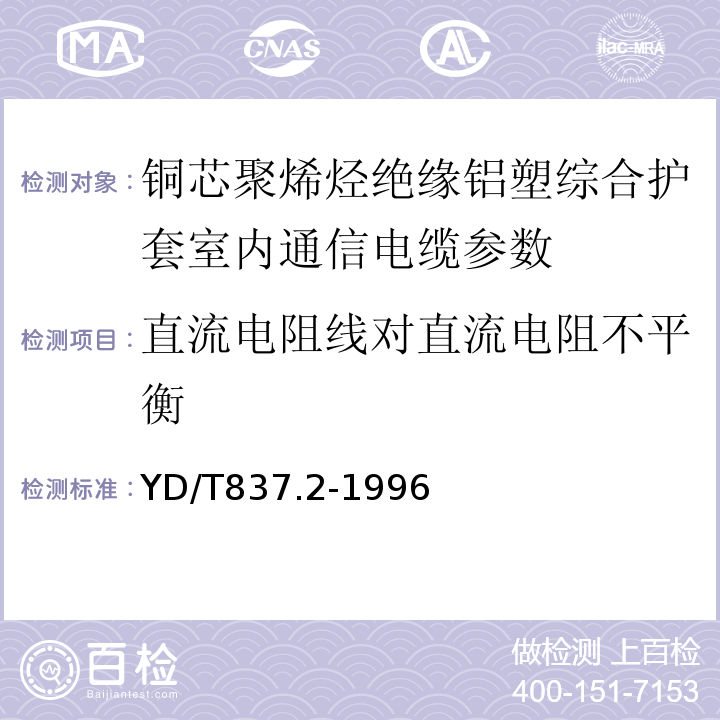 直流电阻线对直流电阻不平衡 铜芯聚烯烃绝缘铝塑综合护套市内通信电缆试验方法 第2部分 电器性能试验方法 YD/T837.2-1996中4.1