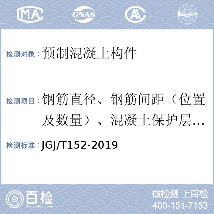 钢筋直径、钢筋间距（位置及数量）、混凝土保护层厚度 混凝土中钢筋检测技术标准JGJ/T152-2019