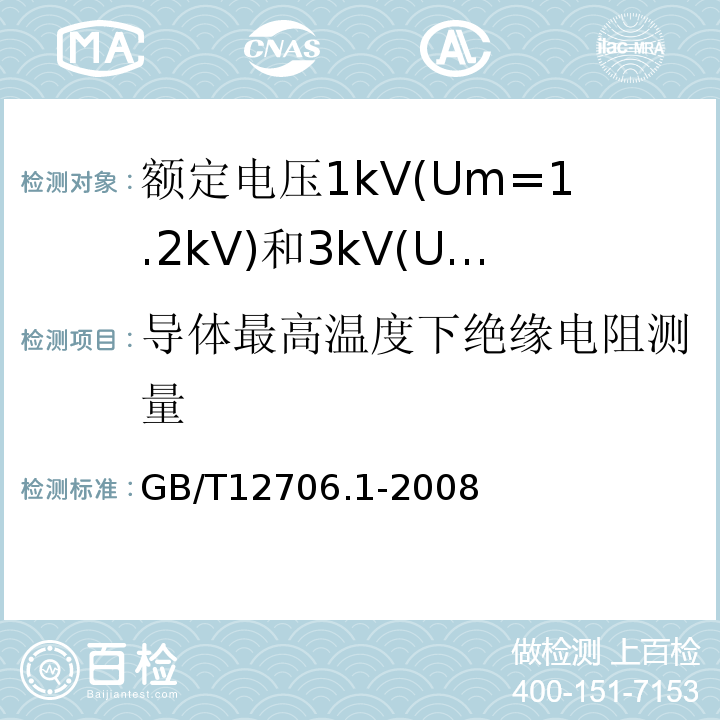 导体最高温度下绝缘电阻测量 额定电压1kV(Um=1.2kV)到35kV(Um=40.5kV)挤包绝缘电力电缆及附件第1部分:额定电压1kV(Um=1.2kV)和3kV(Um=3.6kV)电缆 GB/T12706.1-2008