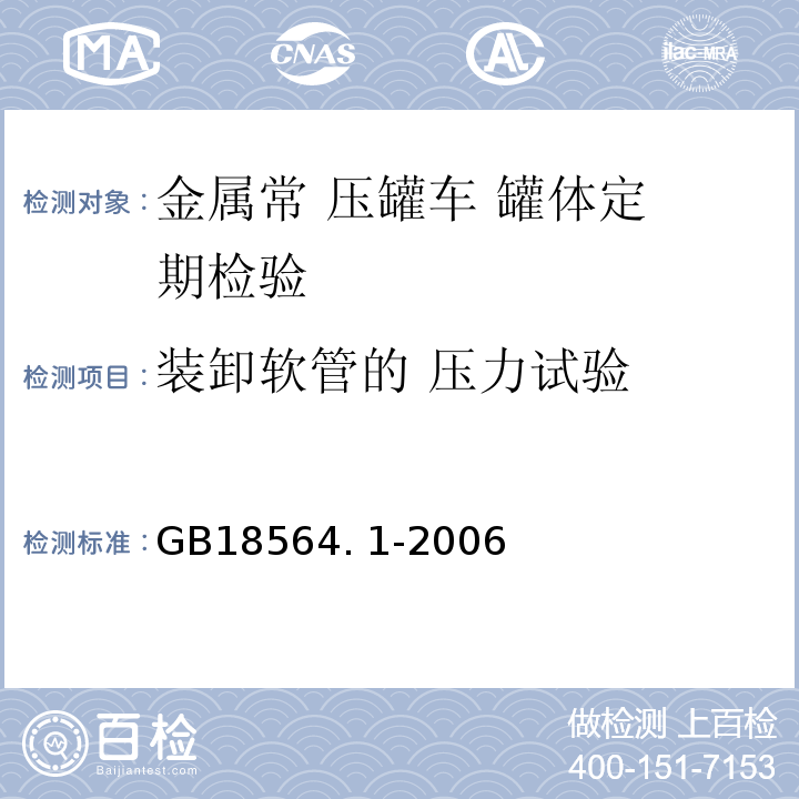 装卸软管的 压力试验 道路运输液体危险货物罐式车辆 第1部 分：金属常压罐体技术要求 GB18564. 1-2006 中第 12. 2g）、7. 5. 1 条