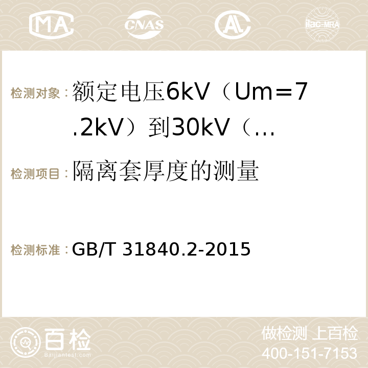 隔离套厚度的测量 额定电压1kV（Um=1.2kV）到35kV（Um=40.5kV）铝合金芯挤包绝缘电力电缆 第2部分：额定电压6kV（Um=7.2kV）到30kV（Um=36kV）电缆GB/T 31840.2-2015