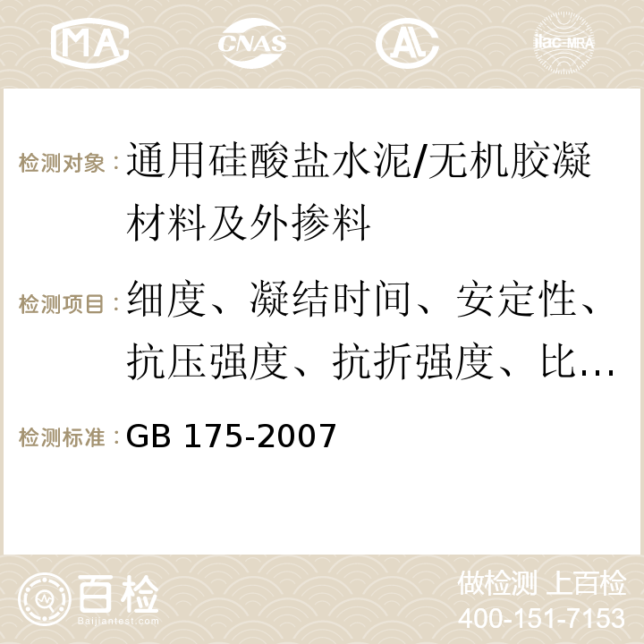 细度、凝结时间、安定性、抗压强度、抗折强度、比表面积、三氧化硫、不溶物、氯离子含量、游离氧化钙、烧失量 GB 175-2007 通用硅酸盐水泥(附第1、2、3号修改单)