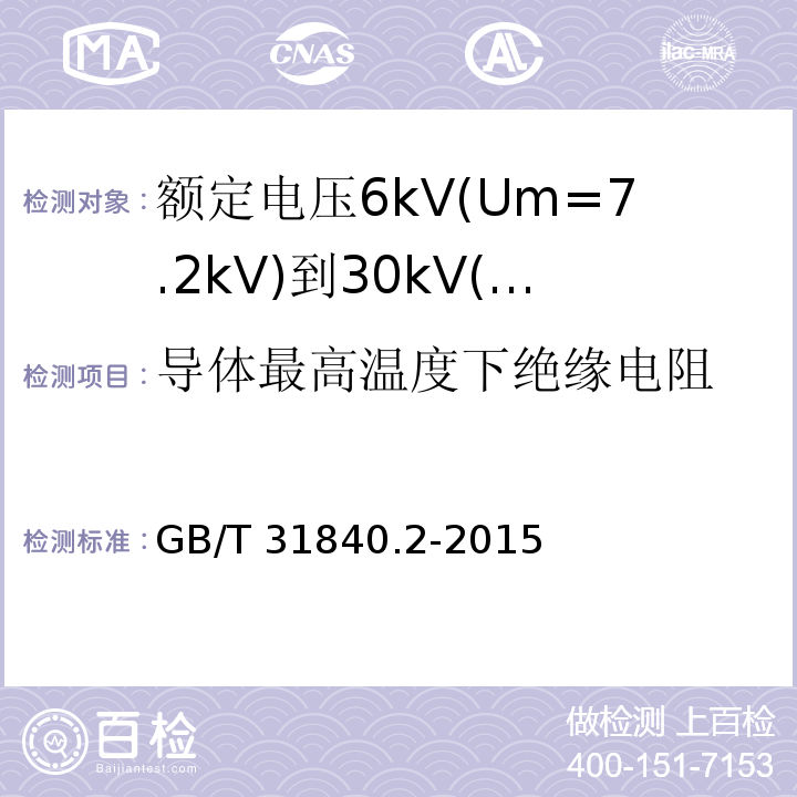 导体最高温度下绝缘电阻 额定电压1kV(Um=1.2kV)到35kV(Um=40.5 kV)铝合金芯挤包绝缘电力电缆 第2部分:额定电压6kV(Um=7.2kV)到30kV(Um=36kV)电缆 GB/T 31840.2-2015