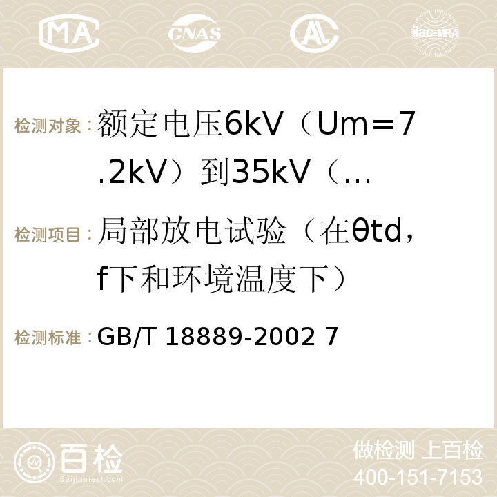 局部放电试验（在θtd，f下和环境温度下） GB/T 18889-2002 额定电压6kV(Um=7.2kV)到35kV(Um=40.5kV)电力电缆附件试验方法