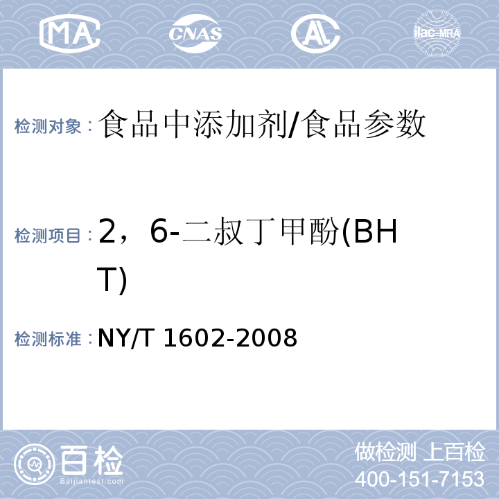 2，6-二叔丁甲酚(BHT) 植物油中叔丁基羟基茴香醚（BHA）、2,6-二叔丁基对甲酚（BHT）和特丁基对苯二酚（TBHQ）的测定 高效液相色谱法/NY/T 1602-2008