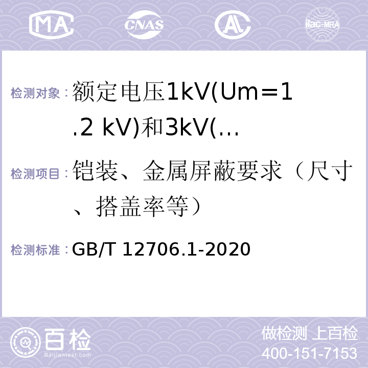 铠装、金属屏蔽要求（尺寸、搭盖率等） GB/T 12706.1-2020 额定电压1 kV(Um=1.2 kV)到35 kV(Um=40.5 kV)挤包绝缘电力电缆及附件 第1部分：额定电压1 kV(Um=1.2 kV)和3 kV(Um=3.6 kV)电缆