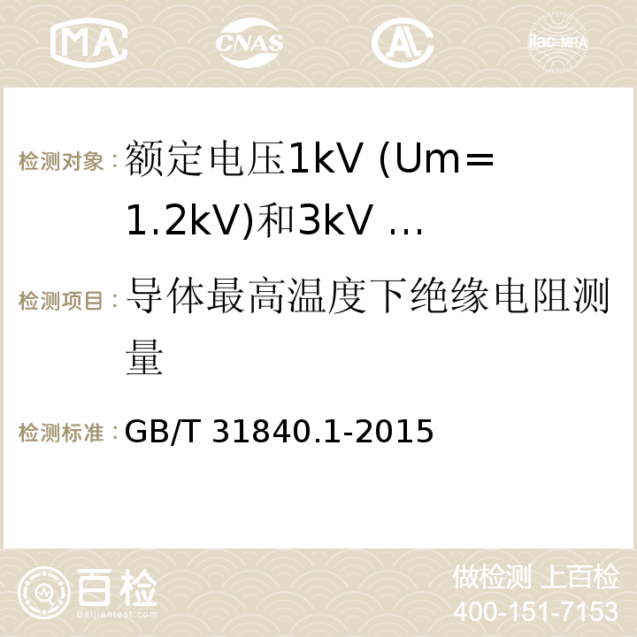 导体最高温度下绝缘电阻测量 额定电压1kV（Um=1.2kV）到35kV（Um=40.5kV）铝合金芯挤包绝缘电力电缆第1部分：额定电压1 kV（Um=1.2kV）和3kV（Um=3.6kV）电缆 GB/T 31840.1-2015（16.3）