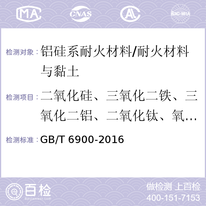 二氧化硅、三氧化二铁、三氧化二铝、二氧化钛、氧化钙、氧化镁、氧化锰、 氧化钾 、氧化钠、五氧化二磷、三氧化二铬、烧失量 GB/T 6900-2016 铝硅系耐火材料化学分析方法