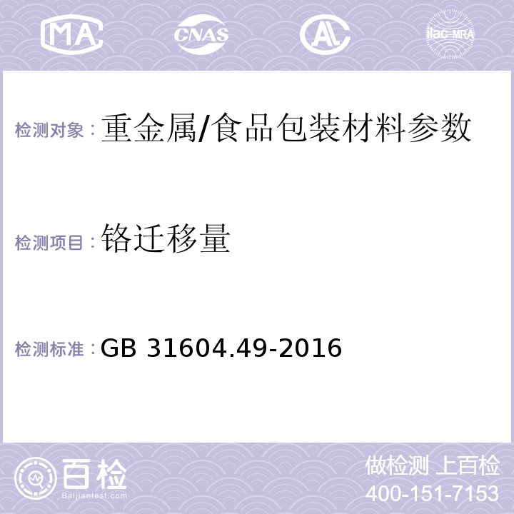 铬迁移量 食品安全国家标准 食品接触材料及制品 砷、镉、铬、铅的测定和砷、镉、铬、镍、铅、锑、锌迁移量的测定/　　GB 31604.49-2016