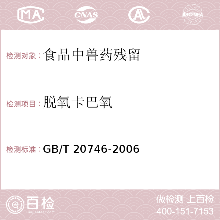 脱氧卡巴氧 牛、猪的肝脏和肌肉中卡巴氧、喹乙醇及代谢物残留量的测定 液相色谱-串联质谱法
GB/T 20746-2006