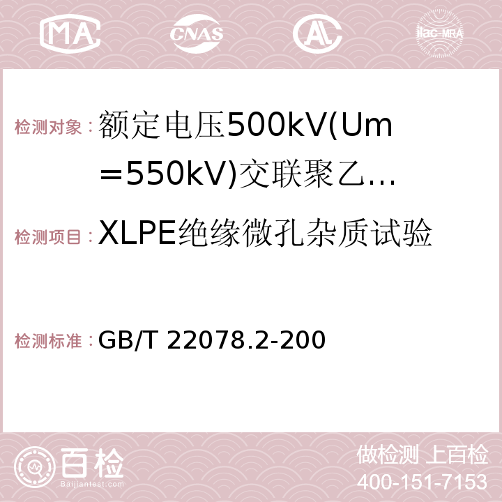 XLPE绝缘微孔杂质试验 额定电压500kV(Um=550kV)交联聚乙烯绝缘电力电缆及其附件 第2部分:额定电压500kV(Um=550kV)交联聚乙烯绝缘电力电缆GB/T 22078.2-2008