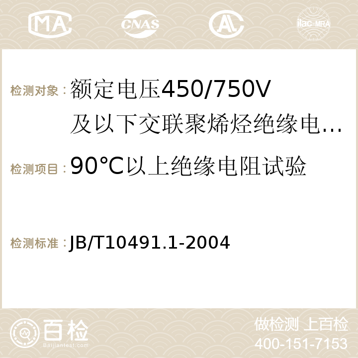 90℃以上绝缘电阻试验 额定电压450/750V及以下交联聚烯烃绝缘电线和电缆第1部分:一般规定 JB/T10491.1-2004