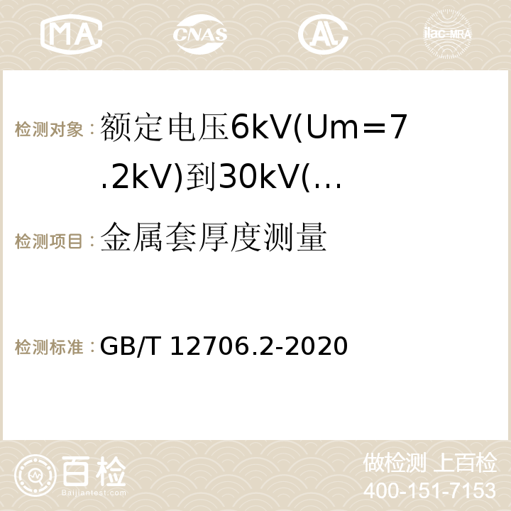 金属套厚度测量 额定电压1kV(Um=1.2kV)到35kV(Um=40.5kV)挤包绝缘电力电缆及附件第2部分：额定电压6kV（Um=7.2kV）到30kV（Um=36kV）电缆 GB/T 12706.2-2020