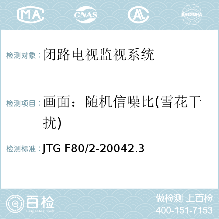 画面：随机信噪比(雪花干扰) 公路工程质量检验评定标准第二册 机电工程 JTG F80/2-20042.3闭路电视监控系统4.7闭路电视监控系统
