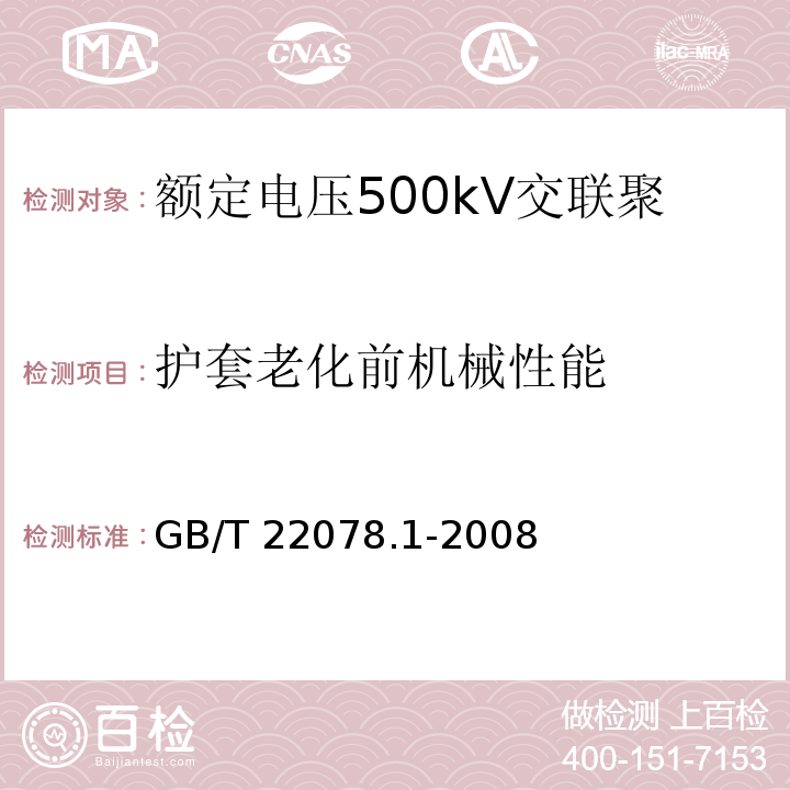 护套老化前机械性能 额定电压500kV交联聚乙烯绝缘电力电缆及其附件 第1部分：额定电压500kV交联聚乙烯绝缘电力电缆及其附件—试验方法和要求GB/T 22078.1-2008