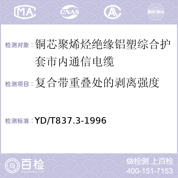 复合带重叠处的剥离强度 铜芯聚烯烃绝缘铝塑综合护套市内通信电缆试验方法第3部分机械物理性能试验方法 （YD/T837.3-1996）